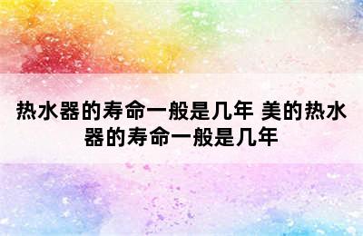 热水器的寿命一般是几年 美的热水器的寿命一般是几年